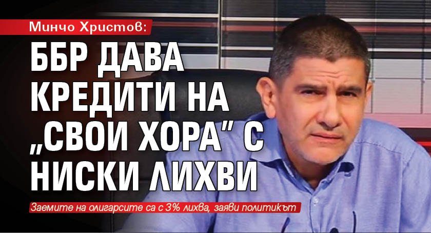 Минчо Христов: ББР дава кредити на "свои хора" с ниски лихви