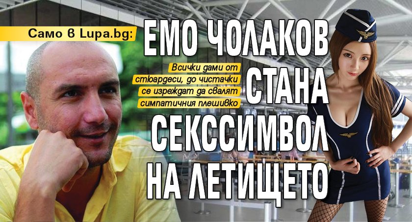 Емо Чолаков стана секссимвол на летището