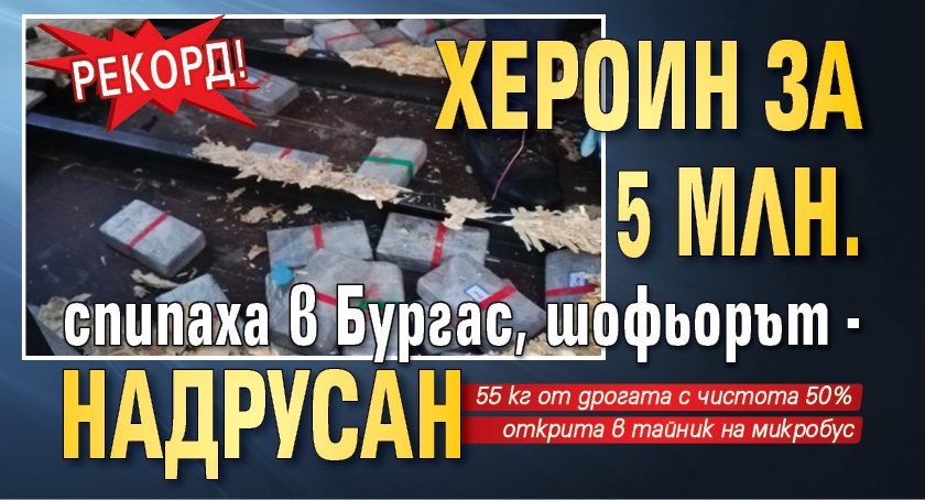 Рекорд! Хероин за 5 млн. спипаха в Бургас, шофьорът - надрусан