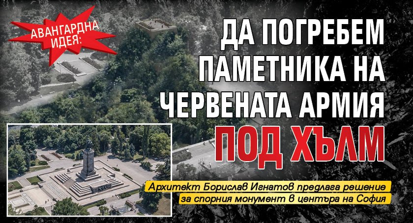 Авангардна идея: Да погребем паметника на Червената армия под хълм