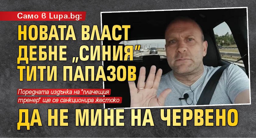 Само в Lupa.bg: Новата власт дебне "синия" Тити Папазов да не мине на червено