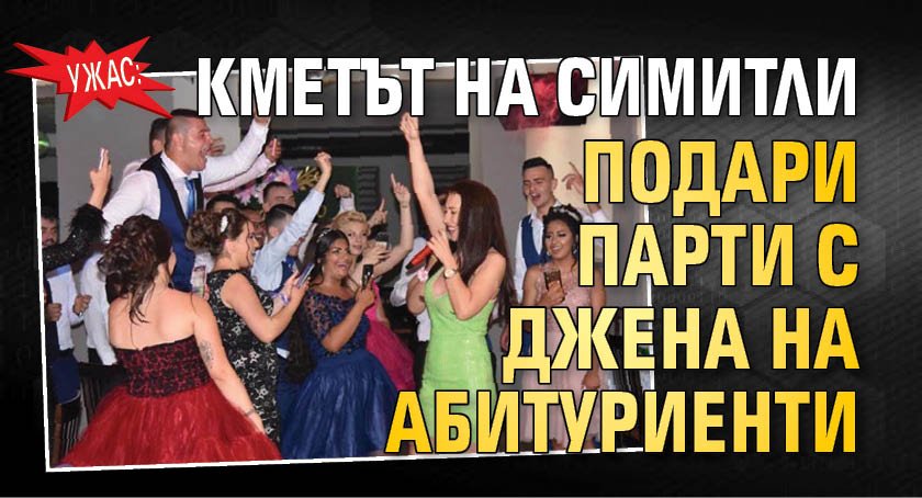 Ужас: Кметът на Симитли подари парти с Джена на абитуриенти