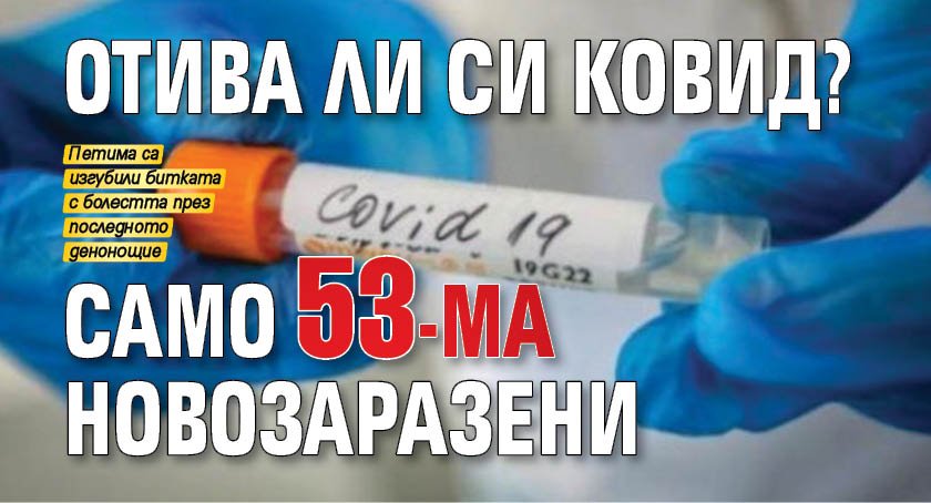 Отива ли си Ковид? Само 53-ма новозаразени