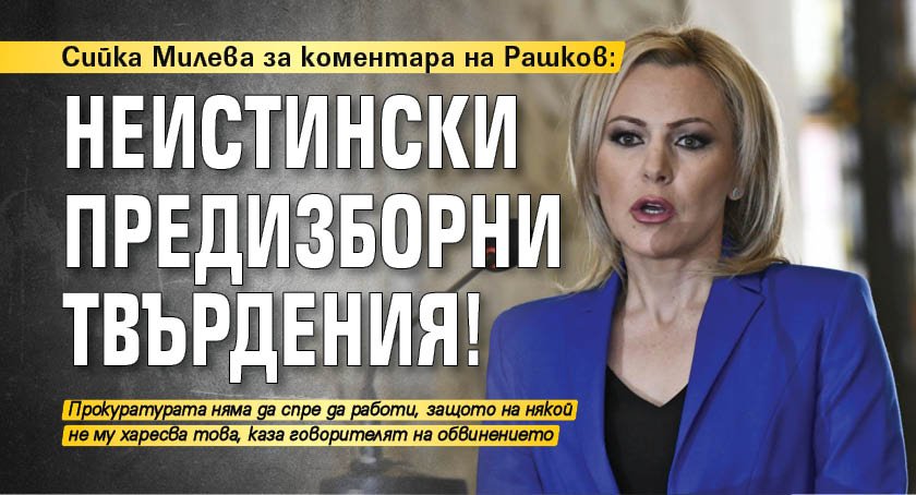Сийка Милева за коментара на Рашков: Неистински предизборни твърдения!