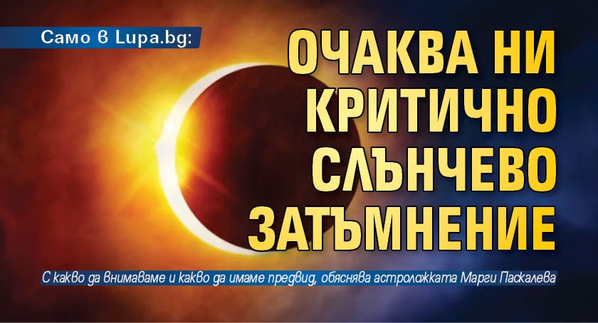 Само в Lupa.bg: Очаква ни критично слънчево затъмнение