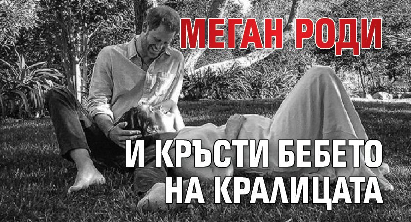 Меган роди и кръсти бебето на кралицата