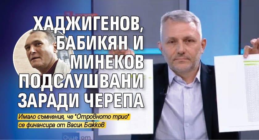 Хаджигенов, Бабикян и Минеков подслушвани заради Черепа