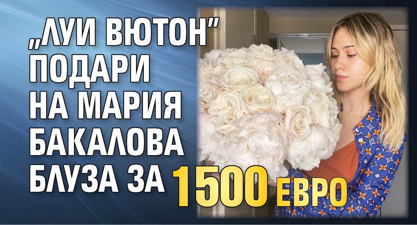 "Луи Вютон" подари на Мария Бакалова блуза за 1500 евро