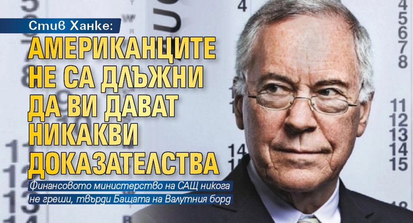 Стив Ханке: Американците не са длъжни да ви дават никакви доказателства
