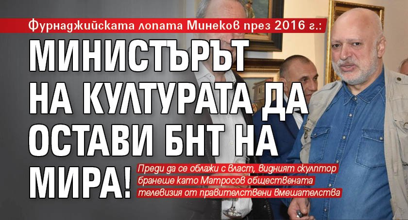 Фурнаджийската лопата Минеков през 2016 г.: Министърът на културата да остави БНТ на мира!