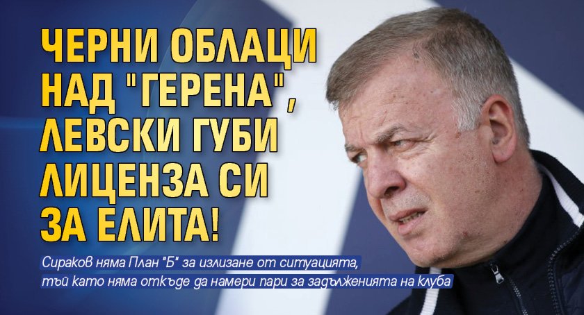 Черни облаци над "Герена", Левски губи лиценза си за елита!