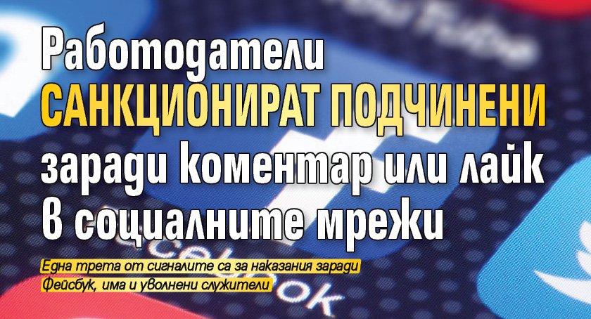 Работодатели санкционират подчинени заради коментар или лайк в социалните мрежи