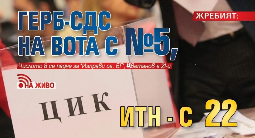 ЖРЕБИЯТ: ГЕРБ-СДС на вота с №5, ИТН - с 22 (НА ЖИВО)