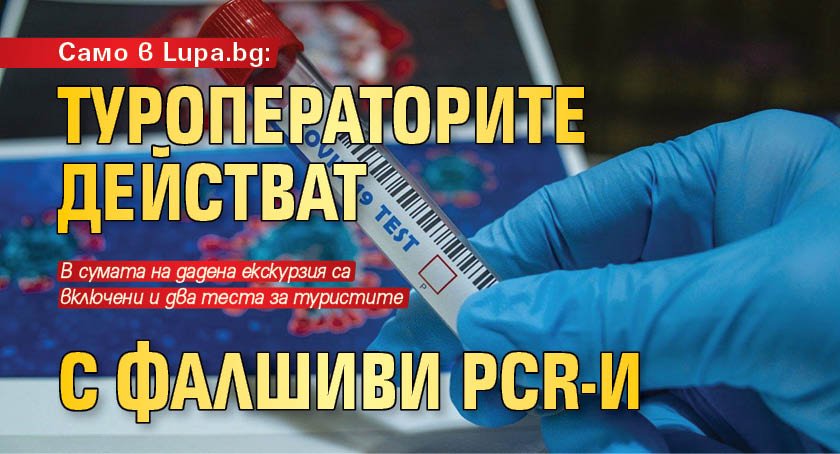 Само в Lupa.bg: Туроператорите действат с фалшиви PCR-и