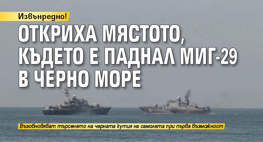 Извънредно! Откриха мястото, където е паднал МиГ-29 в Черно море
