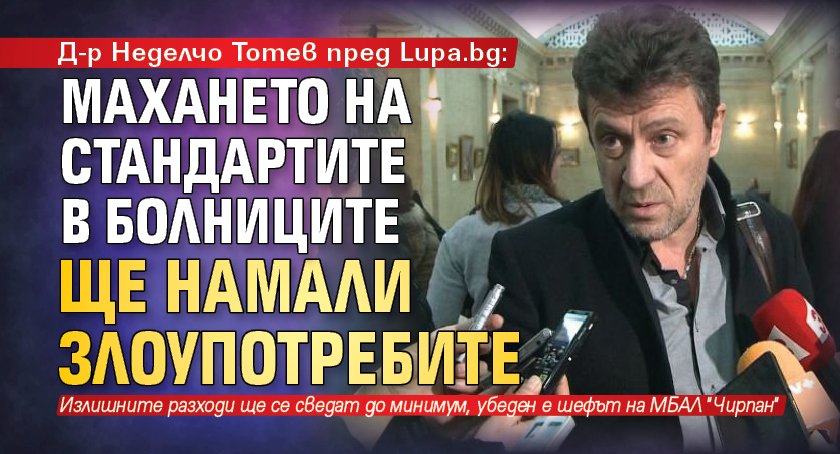 Д-р Неделчо Тотев пред Lupa.bg: Махането на стандартите в болниците ще намали злоупотребите 
