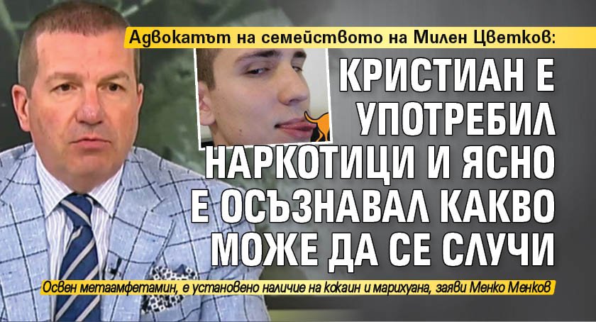 Адвокатът на семейството на Милен Цветков: Кристиан е употребил наркотици и ясно е осъзнавал какво може да се случи