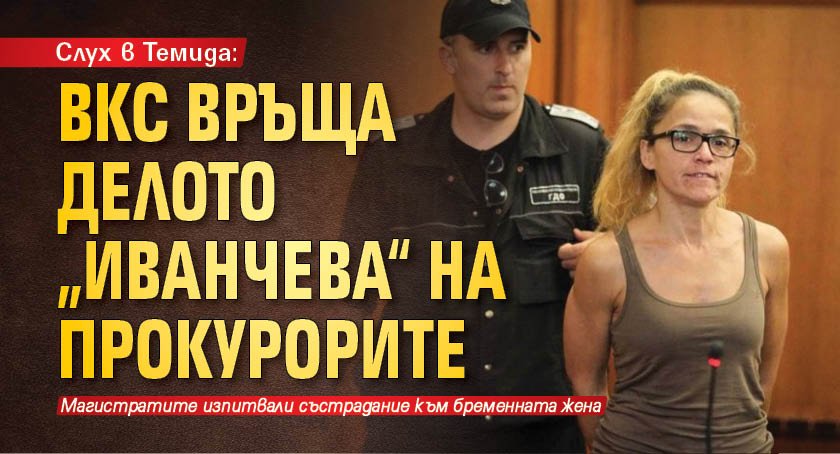 Слух в Темида: ВКС връща делото „Иванчева“ на прокурорите