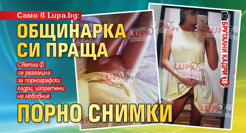 Само в Lupa.bg: Общинарка си праща порно снимки (БРУТАЛНИ КАДРИ 18+)