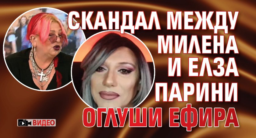 Скандал между Милена и Елза Парини оглуши ефира (ВИДЕО)