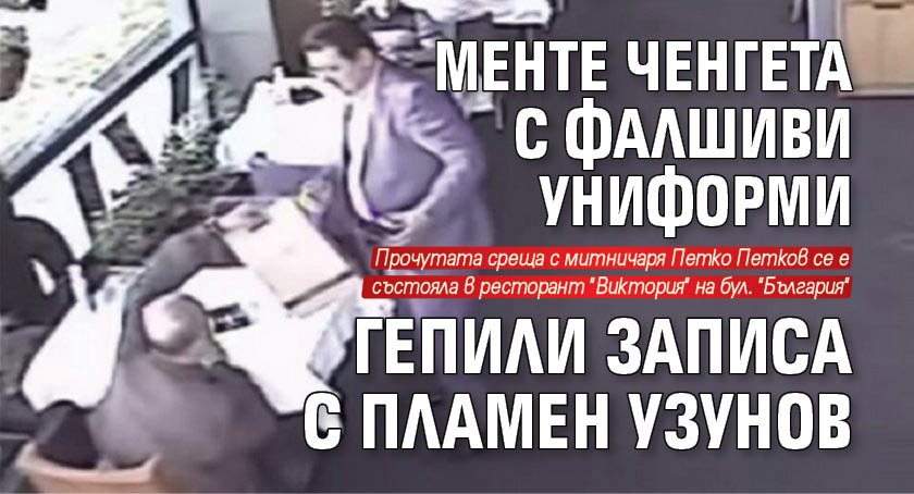 Менте ченгета с фалшиви униформи гепили записа с Пламен Узунов