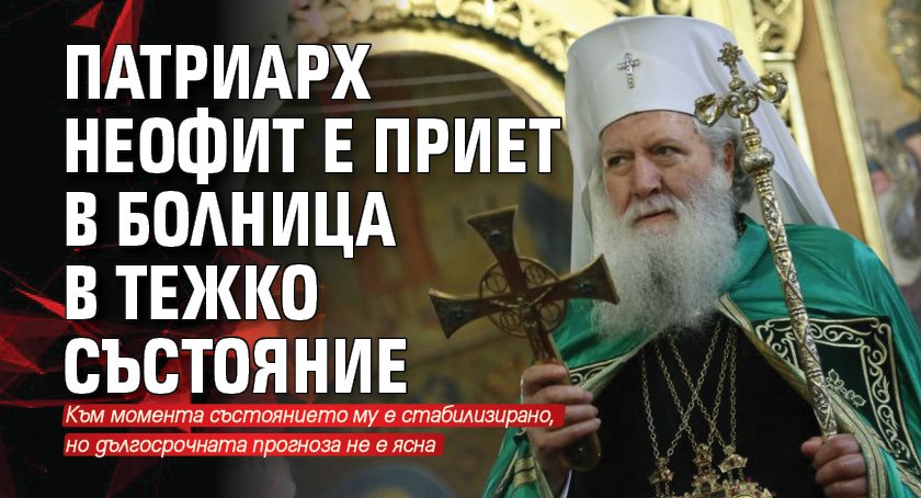 Патриарх Неофит е приет в болница в тежко състояние