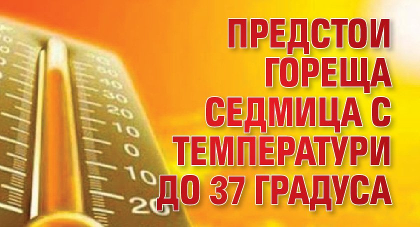 Предстои гореща седмица с температури до 37 градуса