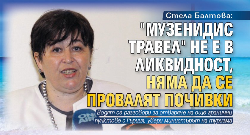 Стела Балтова: "Музенидис травел" не е в ликвидност, няма да се провалят почивки 