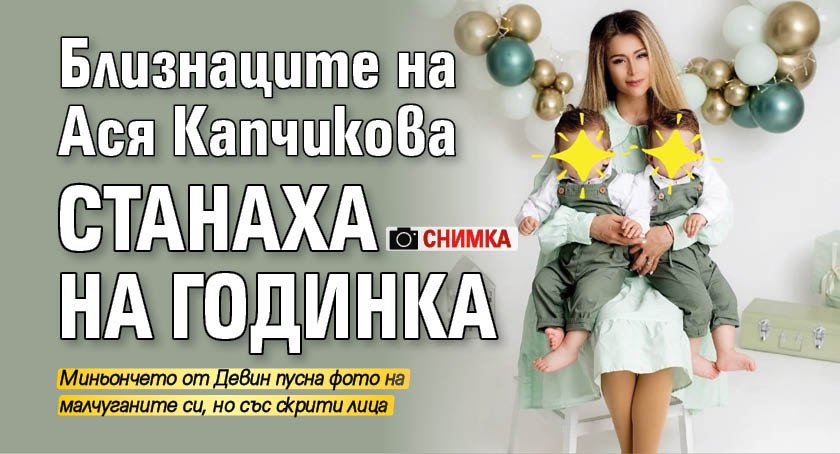 Близнаците на Ася Капчикова станаха на годинка (Снимка)