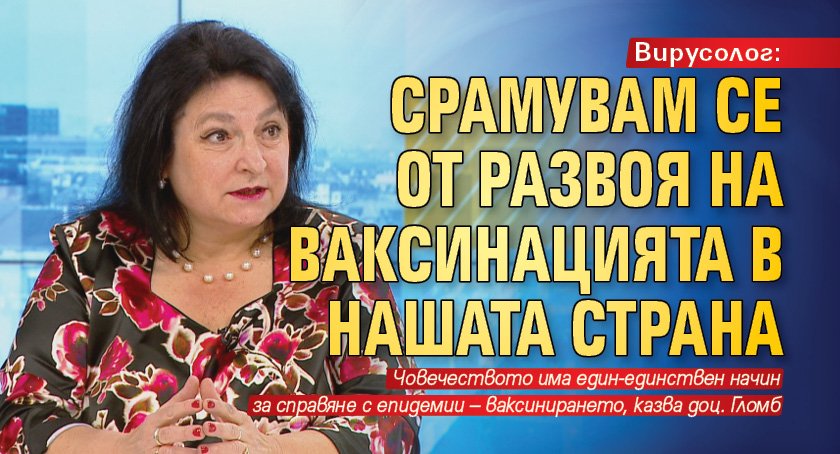 Вирусолог: Срамувам се от развоя на ваксинацията в нашата страна