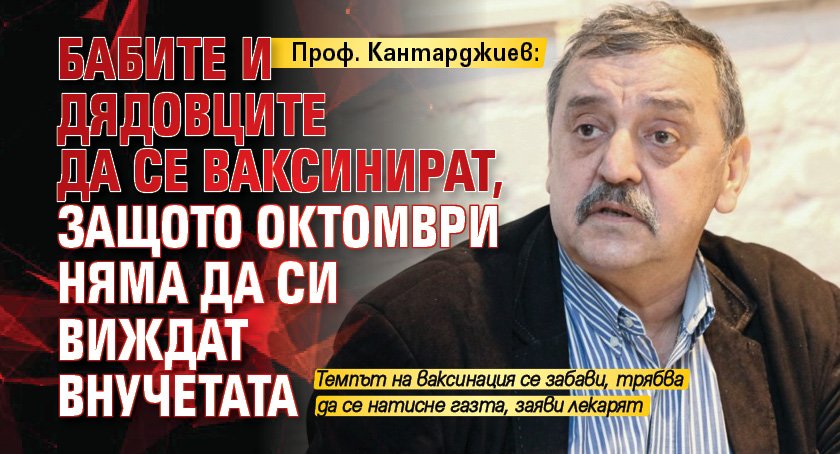 Проф. Кантарджиев: Бабите и дядовците да се ваксинират, защото октомври няма да си виждат внучетата