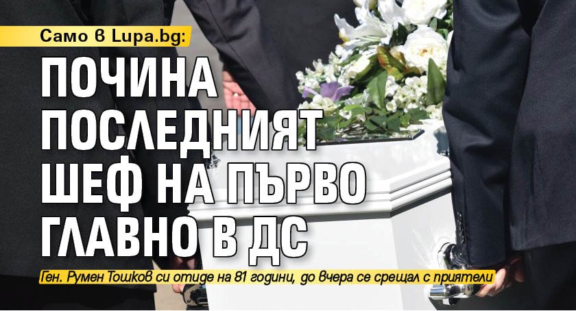 Само в Lupa.bg: Почина последният шеф на Първо главно в ДС