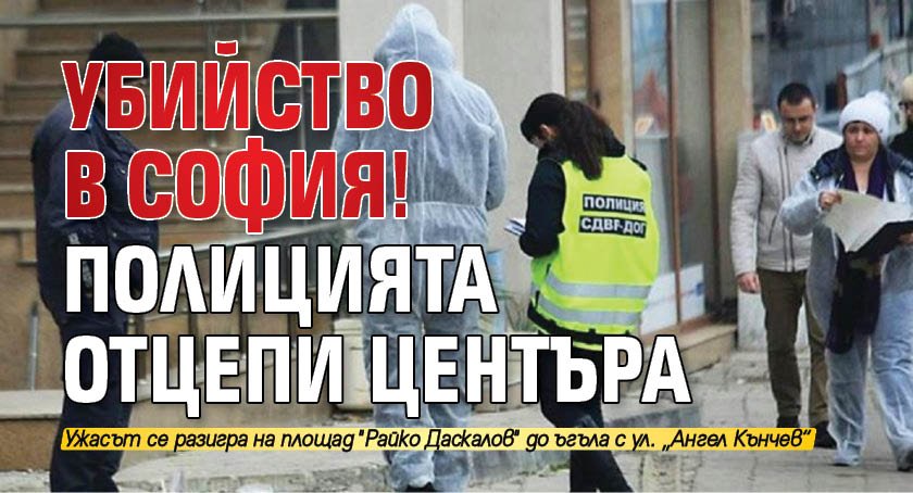 Убийство в София! Полицията отцепи центъра