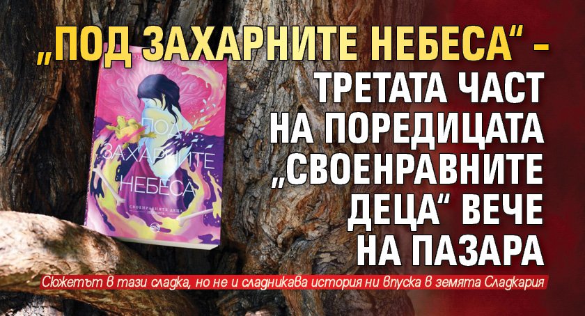 „Под захарните небеса“ – третата част на поредицата „Своенравните деца“ вече на пазара