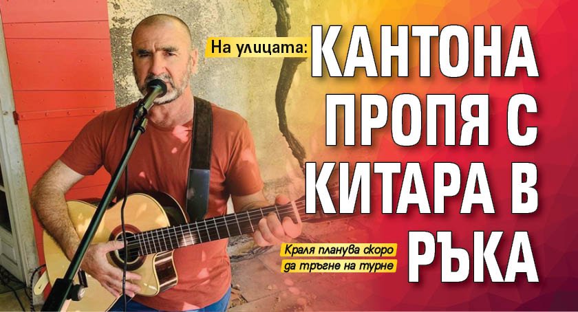 На улицата: Кантона пропя с китара в ръка