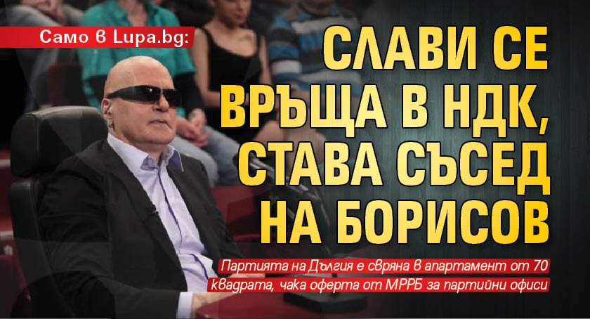 Само в Lupa.bg: Слави се връща в НДК, става съсед на Борисов 