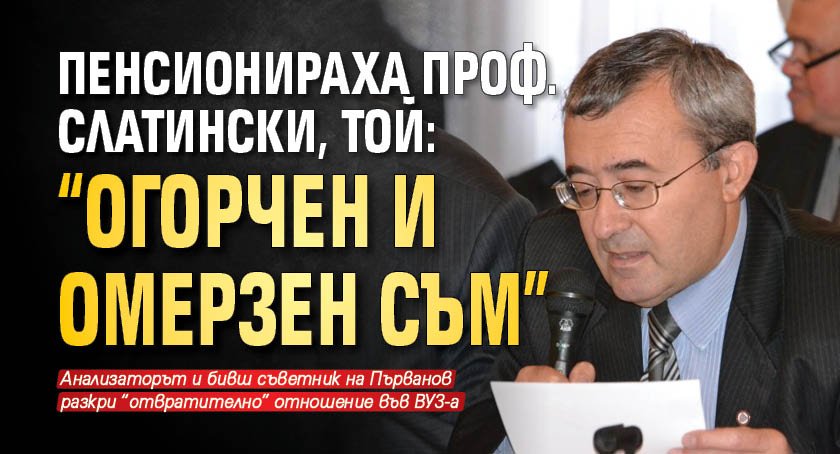 Пенсионираха проф. Слатински, той: "Огорчен и омерзен съм"