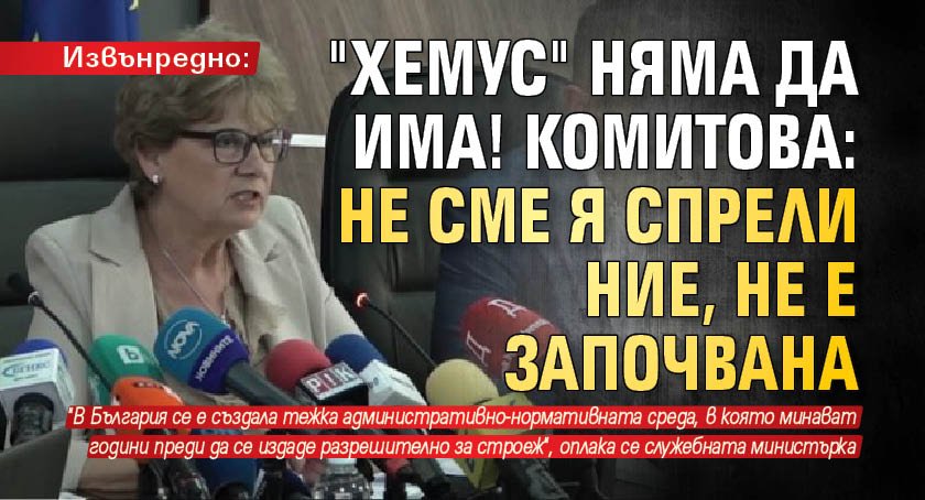 Извънредно: "Хемус" няма да има! Комитова: Не сме я спрели ние, не е започвана