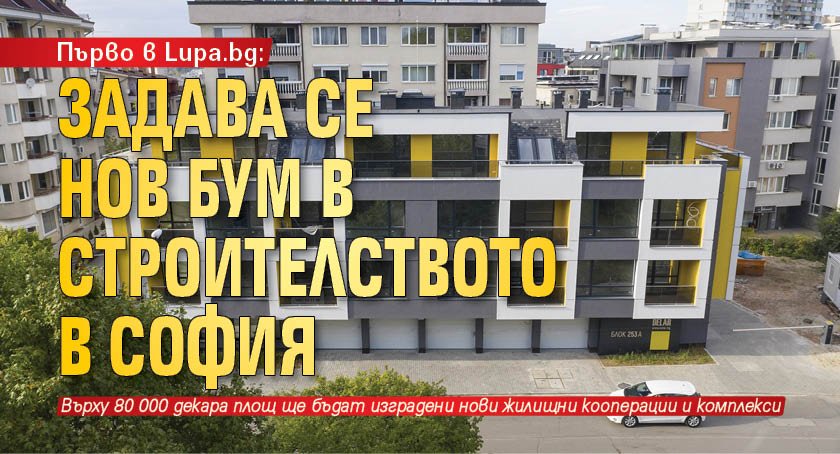 Първо в Lupa.bg: Задава се нов бум в строителството в София