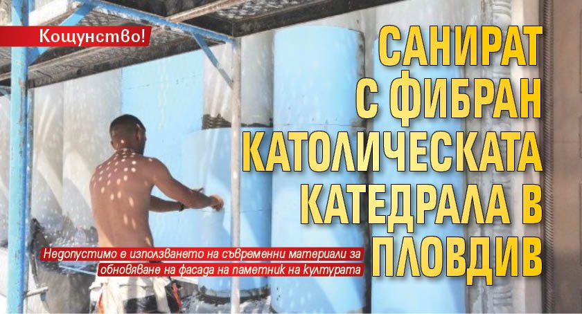 Кощунство! Санират с фибран католическата катедрала в Пловдив