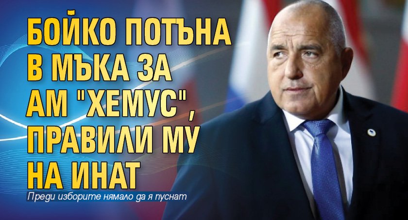 Бойко потъна в мъка за АМ "Хемус", правили му на инат