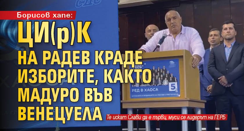 Борисов хапе: ЦИ(р)К на Радев краде изборите, както Мадуро във Венецуела