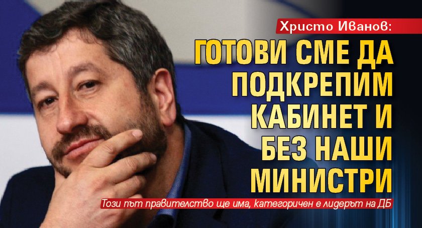Христо Иванов: Готови сме да подкрепим кабинет и без наши министри