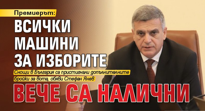 Премиерът: Всички машини за изборите вече са налични