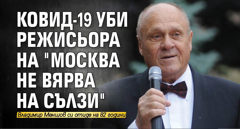 Ковид-19 уби режисьора на "Москва не вярва на сълзи"