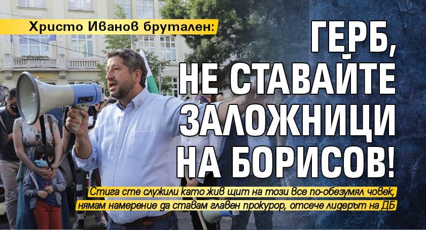 Христо Иванов брутален: ГЕРБ, не ставайте заложници на Борисов!