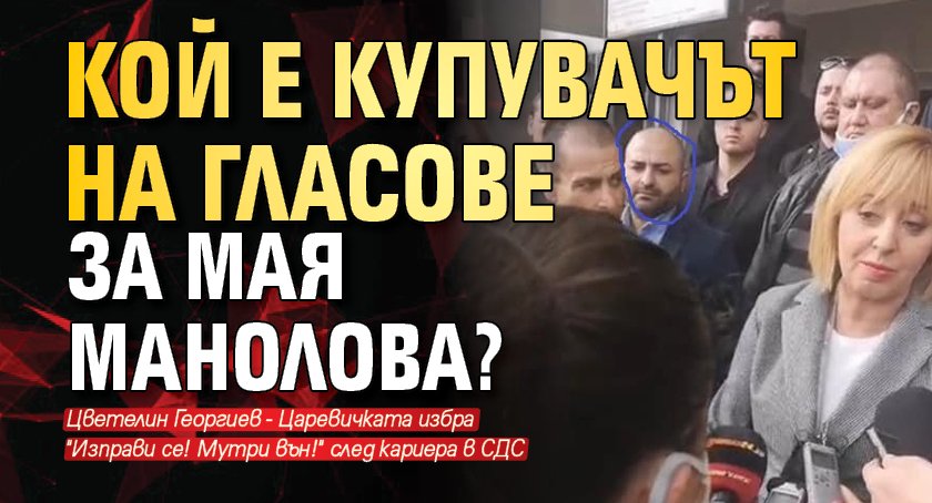 Кой е купувачът на гласове за Мая Манолова?