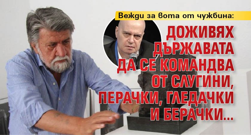 Вежди за вота от чужбина: Доживях държавата да се командва от слугини, перачки, гледачки и берачки...