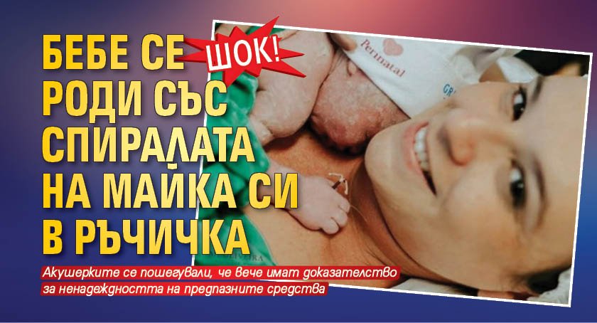 ШОК! Бебе се роди със спиралата на майка си в ръчичка