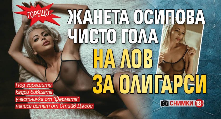 Горещо: Жанета Осипова чисто гола на лов за олигарси (СНИМКИ 18+)